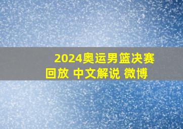 2024奥运男篮决赛回放 中文解说 微博